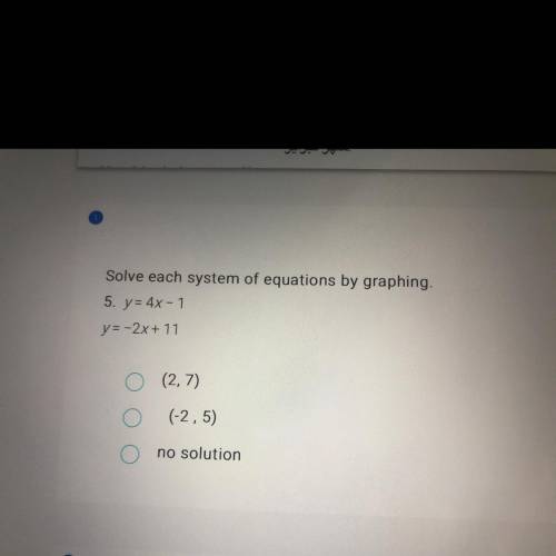 Solve each system of equations by graphing,

5. y= 4x - 1
y=-2x + 11
(2,7)
o
(-2,5)
no solution