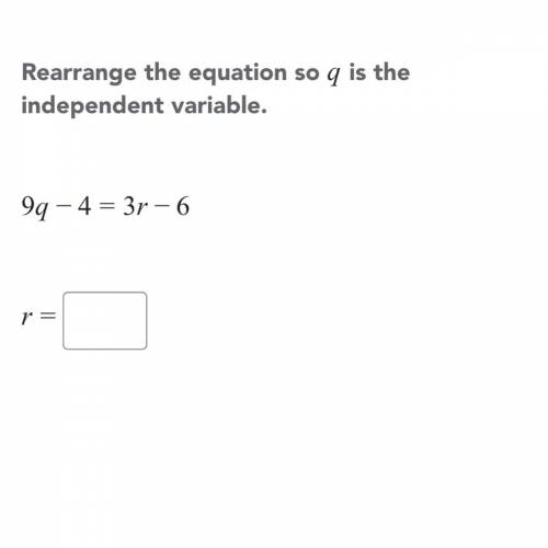 Rearrange the equation so a is the independent variable 9q - 4 = 3r - 6