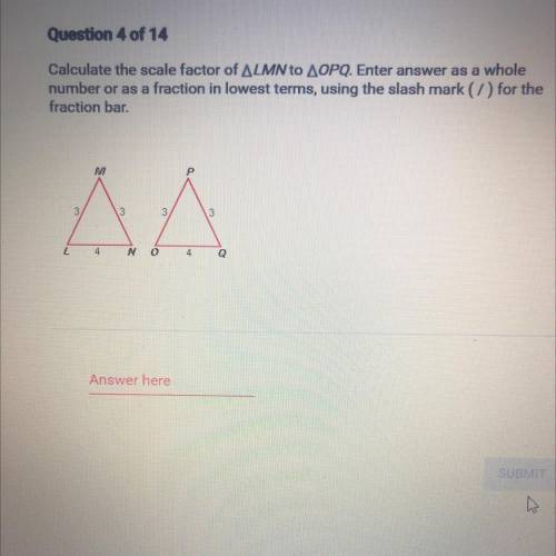 Calculate the scale factor of ALMN to AOPQ. Enter answer as a whole

number or as a fraction in lo