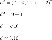 d^2=(7-4)^2+(1-2)^2\\ \\ d^2=9+1\\ \\ d=\sqrt{10}\\ \\ d\approx 3.16
