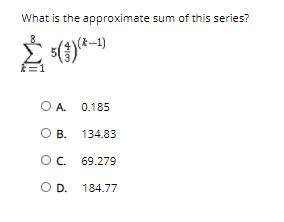 What is the approximate sum of this series?

A. 
0.185
B. 
134.83
C. 
69.279
D. 
184.77