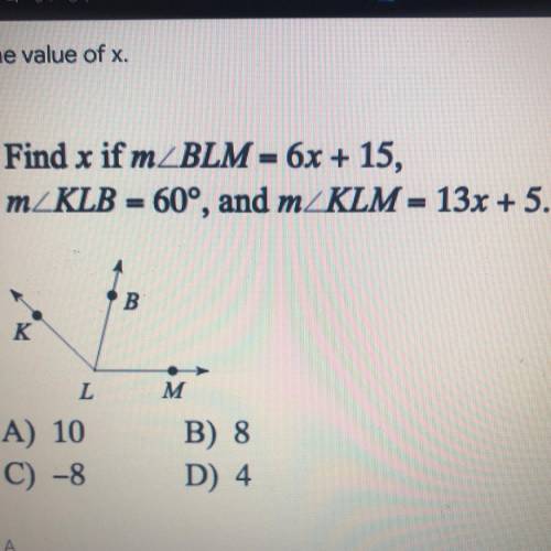 3) Find x if m BLM = 6x + 15,

mZKLB = 60°, and m KLM = 13x + 5.
B
L
M
A) 10
C) -8
B) 8
D) 4