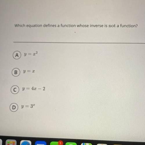 Which equation defines a function whose inverse is not a function?

A. y=x^2
B. y=x
C. y=4x-2
D. y