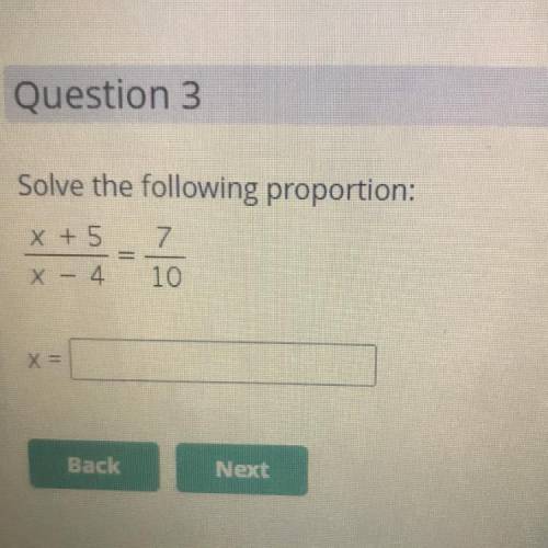 Solve the following proportion:
X + 5 7
X – 4 10