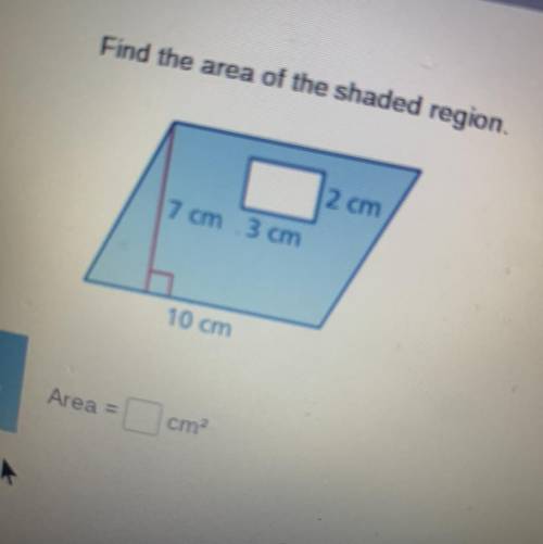 Find the area of the shaded region.
7 cm 3 cm
10 cm
Area =
cm?
