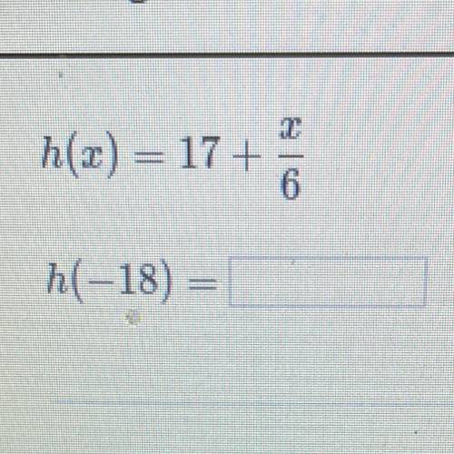 Evaluate 
h(x) = 17+ x/6
H(-18)=