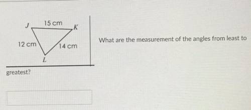 15 cm
12 cm
12 cm
What are the measurement of the angles from least to
greatest?