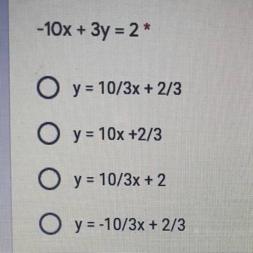 - 10x + 3y = 2*
O y = 10/3x + 2/3
O y = 10x +2/3
O y = 10/3x + 2
O y = -10/3x + 2/3