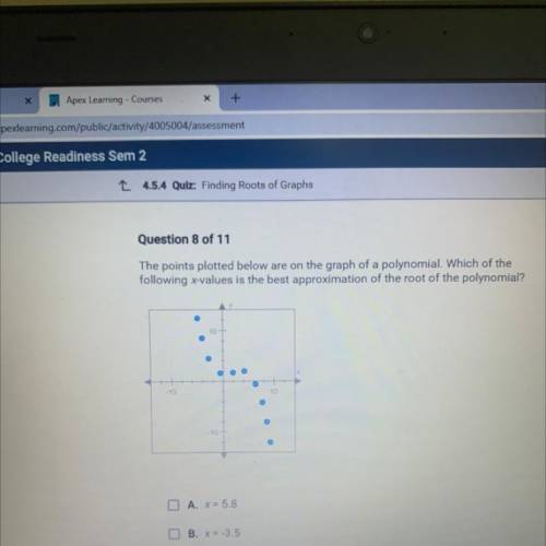 IS THERE ANYONE GOOD AT MATH AND FINDING ROOTS ON GRAPHS THAT CAN HELP ME PLZ ??????

X=5.8
X=-3.5