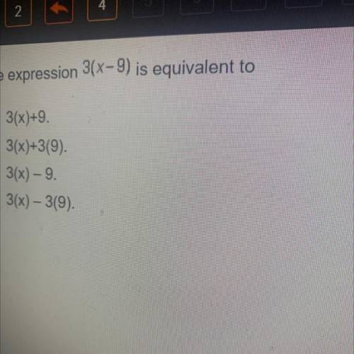 The expression 3(x-9) is equivalent to
3(x)+9.
3(x)+3(9).
3(x) - 9.
3(x) - 3(9).