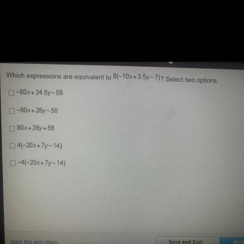 PLEASE HELP!
Which expression are equivalent to 8(-10x+3.5y-7)? Select Two options