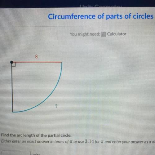 8

?
Find the arc length of the partial circle.
Either enter an exact answer in terms of it or use