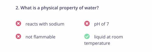 What is a physical property of water? *

not flammable
reacts with sodium
liquid at room temperatur