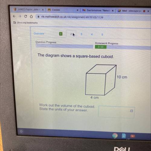 The diagram shows a square-based cuboid.

10 cm
4 cm
Work out the volume of the cuboid.
State the
