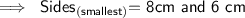 \implies\textsf{ $\sf Sides_{(smallest)}$= 8cm and 6 cm }