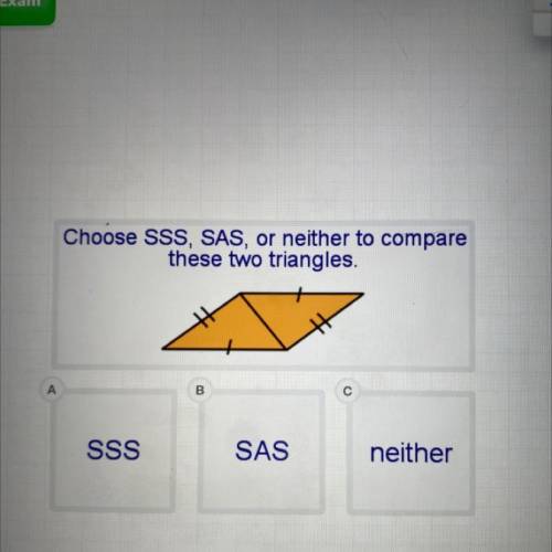 Choose SSS, SAS, or neither to compare

these two triangles.
A
B
С
SSS
SAS
neither