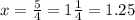 x = \frac{5}{4}=1\frac{1}{4}=1.25