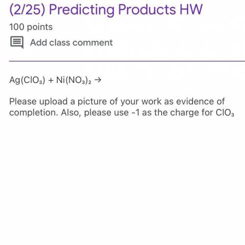 Ag(ClO₃) + Ni(NO₃)₂ →

Predicting Products 
Please upload a picture of your work as evidence of co