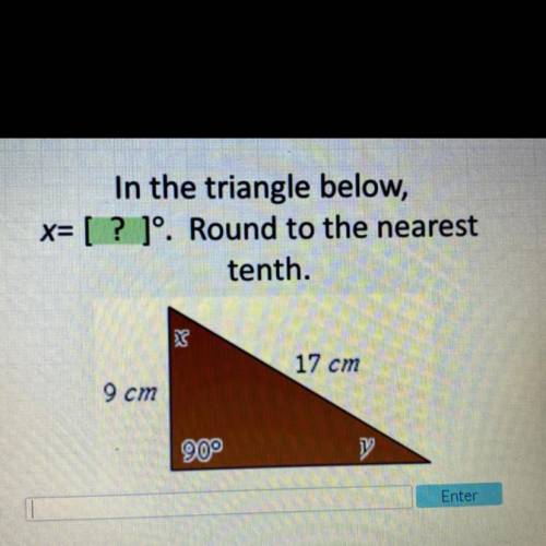 In the triangle below,

x= [ ? ]°. Round to the nearest
tenth.
17 cm
9 cm
90°
Enter