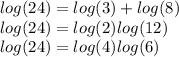 log(24)  =  log(3)  +   log(8)  \\  log(24)  =  log(2)  log(12)  \\  log(24)    = log(4)  log(6)