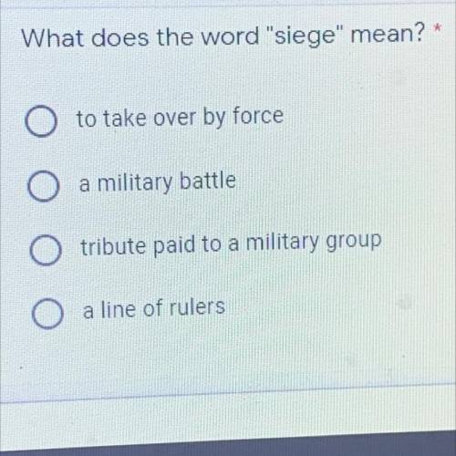 What does the word siege mean? *

to take over by force
a military battle
tribute paid to a mili