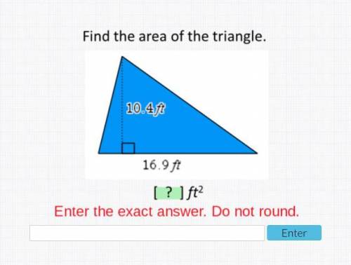 Find the area of the triangle 10.4 ft 16.9 ft =

DO NOT ROUND & PLS ONLY ANSWER IF YOU KNOW IT