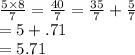 \frac{5 \times 8}{7}  =  \frac{40}{7}  =  \frac{35}{7}  +  \frac{5}{7}  \\  = 5 + .71 \\  = 5.71