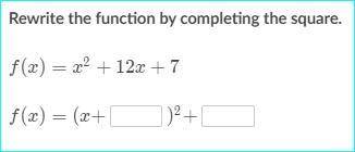 Rewrite the function by completing the square.

f(x)=x^{2}+12x+7
f(x) = (x+_____)^2 + ______