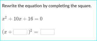 HELP...... rewrite the equation by completing the square.
x ^2 +10x+16=0