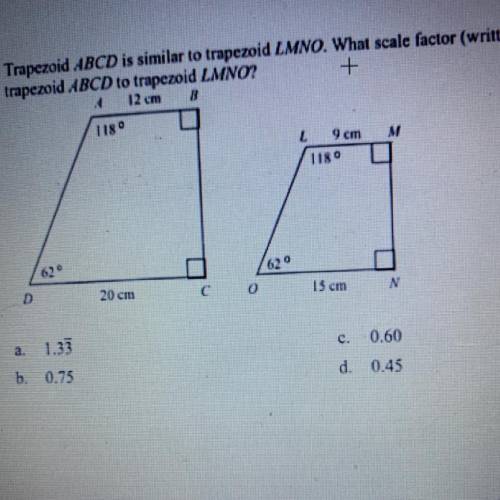 PLZ HELP 15 POINTS!! Trapezoid ABCD is similar to trapezoid LMNO. What scale factor (written as a d