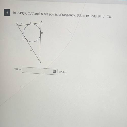 4
In APQR, T, U and S are points of tangency. PR = 12 units. Find TR.
TR =
units.