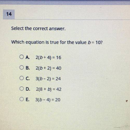 Select the correct answer.

Which equation is true for the value b= 10?
OA. 2(b + 4) = 16
OB. 2(b