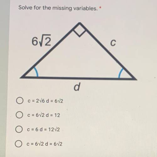 Solve for the missing variables. *

С
d
C = 216 d = 6V2
O c= 6v2 d = 12
O c = 6 d = 1212
O c = 672