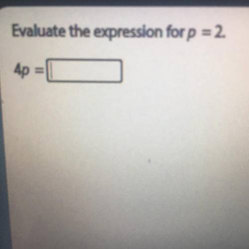 Evaluate the expression for p = 2.
4p =