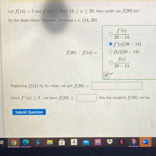 Let f(14) = 5 and f'(2) > 3 for 14 < I< 20. How small can f(20) be?

By the Mean Value Th