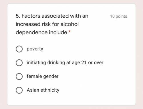 HELP!!! Factors associated with an increased risk for alcohol dependence include: