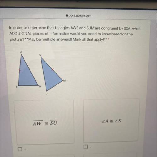 In order to determine that triangles AWE and SUM are congruent by SSA, what

ADDITIONAL pieces of