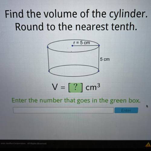 Find the volume of the cylinder.

Round to the nearest tenth.
r = 5 cm
5 cm
V = [?] cm3