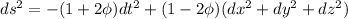 ds^2=-(1+2 \phi)dt^2 +(1-2 \phi) (dx^2 +dy^2 +dz^2)
