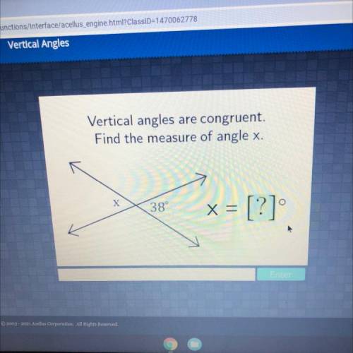 Vertical angles are congruent.

Find the measure of angle x.
X
38°
X =
-
= [?]°
Enter