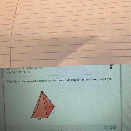 Find the surface area of a square pyramid with side length 5 ft and slant height 7 ft.

5 ft
5 ft