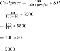 Cost price = \frac{100}{100+profit}*SP\\\\= \frac{100}{100+10}*5500\\\\=\frac{100}{110}*5500\\\\=100*50\\\\=5000=