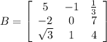 B = \left[\begin{array}{ccc}5&-1&\frac{1}{3} \-&-2&0&7\\\sqrt{3} &1&4\end{array}\right]
