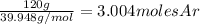 \frac{120g}{39.948g/mol} = 3.004molesAr