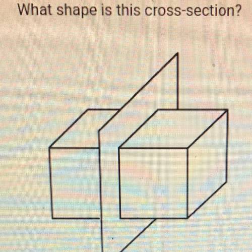 What shape is this cross-section?
O A. Pentagon
B. Cone
C. Trapezoid
D.rectangle