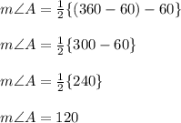 m\angle A =  \frac{1}{2}  \{(360 - 60) \degree - 60 \degree \} \\  \\ m\angle A =  \frac{1}{2}  \{300 \degree - 60 \degree \} \\  \\ m\angle A =  \frac{1}{2}  \{240\degree\} \\  \\ m\angle A =  120 \degree