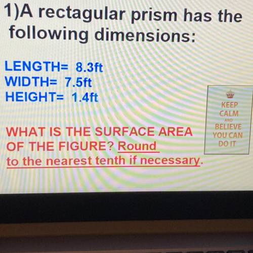 1)A rectagular prism has the

following dimensions:
LENGTH= 8.3ft
WIDTH= 7.5ft
HEIGHT= 1.4ft