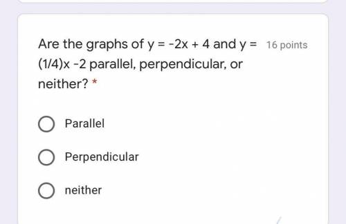 Are the graphs of y = -2x + 4 and y = (1/4)x -2 parallel, perpendicular, or neither? *