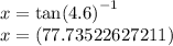 x =  { \tan(4.6) }^{ - 1}  \\ x = (77.73522627211)