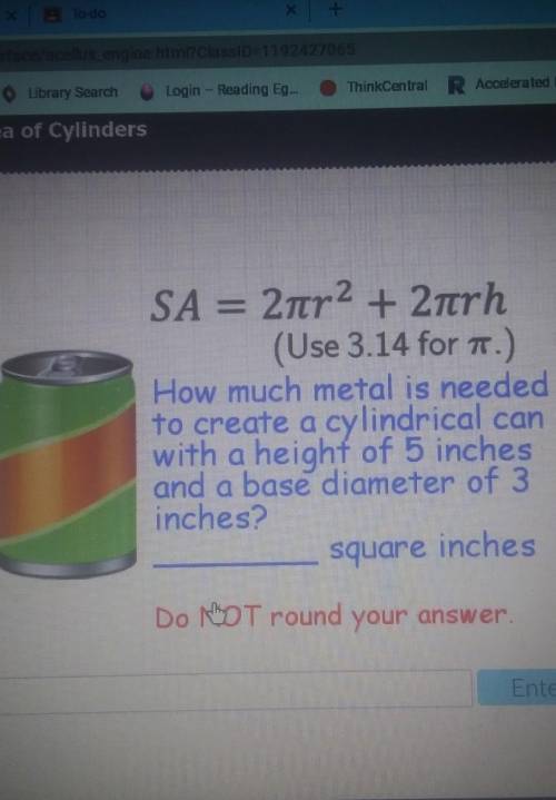 SA = 2tr2 + 2trh (Use 3.14 for .) How much metal is needed to create a cylindrical can with a heigh